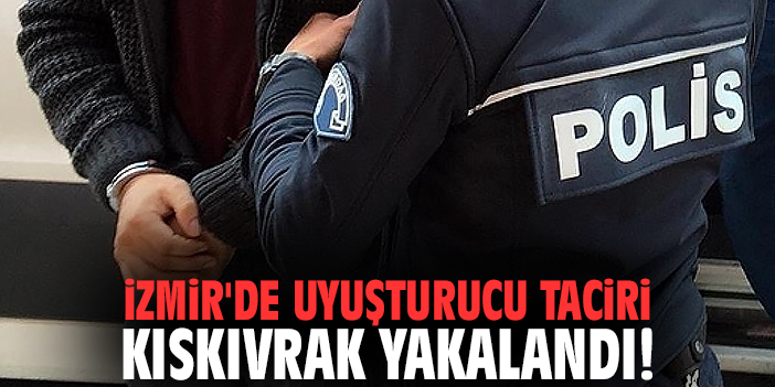 İzmir'de uyuşturucu taciri kıskıvrak yakalandı!