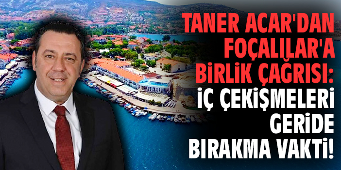 Taner Acar'dan Foçalılar'a birlik çağrısı: İç çekişmeleri geride bırakma vakti!
