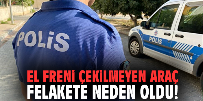 El Freni Çekilmeyen Araç Felakete Neden Oldu