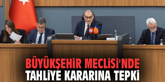 Büyükşehir Meclisi'nde tahliye kararına tepki