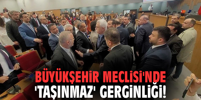 İzmir Büyükşehir Meclisi'nde 'taşınmaz' gerginliği!