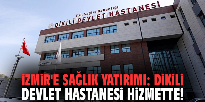 İzmir'e sağlık yatırımı: Dikili Devlet Hastanesi hizmette!