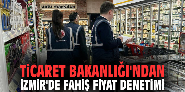 Ticaret Bakanlığı'ndan İzmir'de fahiş fiyat denetimi