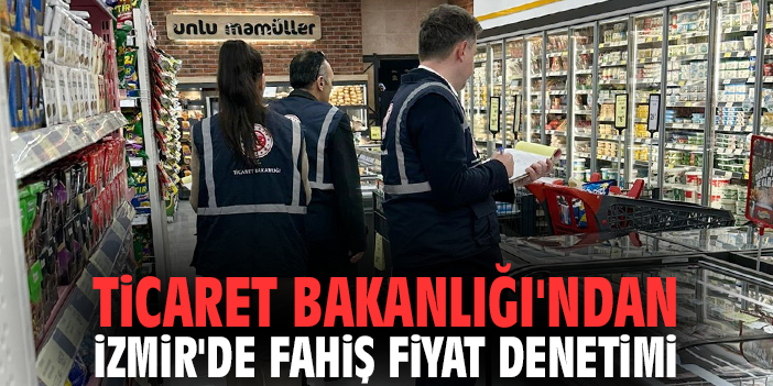 Ticaret Bakanlığı'ndan İzmir'de fahiş fiyat denetimi