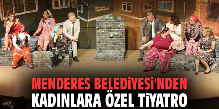 Menderes Belediyesi'nden kadınlara özel tiyatro