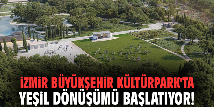 İzmir Büyükşehir Kültürpark'ta yeşil dönüşümü başlatıyor!