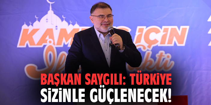 Başkan Saygılı: Türkiye sizinle güçlenecek!