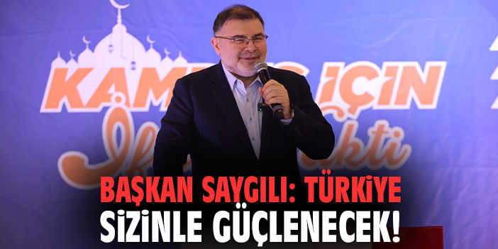 Başkan Saygılı: Türkiye sizinle güçlenecek!