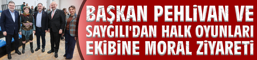 Başkan Pehlivan ve Saygılı'dan halk oyunları ekibine moral ziyareti