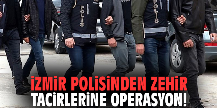İzmir polisinden zehir tacirlerine operasyon!