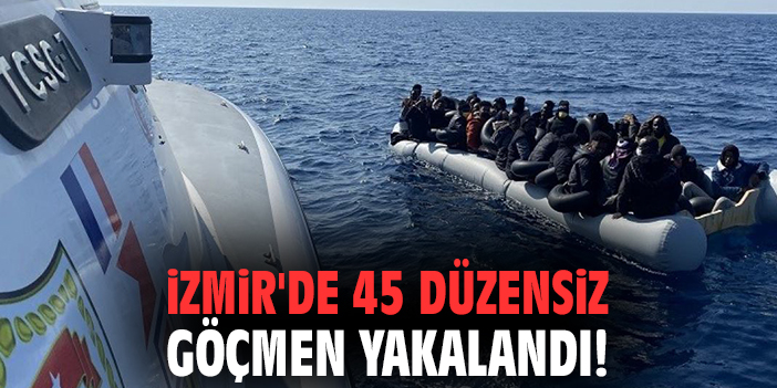 İzmir'de 45 düzensiz göçmen yakalandı!