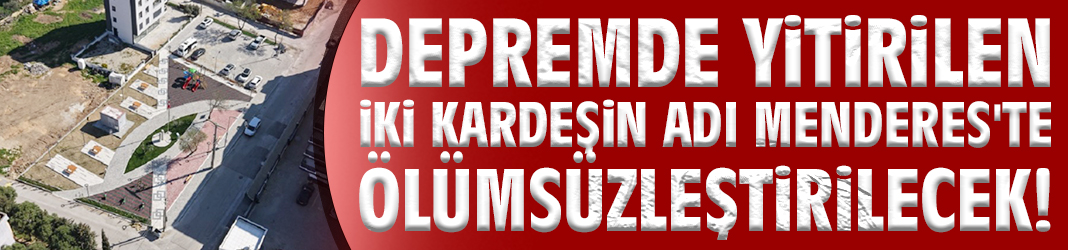 Depremde yitirilen iki kardeşin adı Menderes'te ölümsüzleştirilecek!