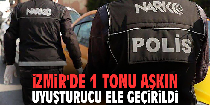 İzmir'de 1 tonu aşkın uyuşturucu ele geçirildi