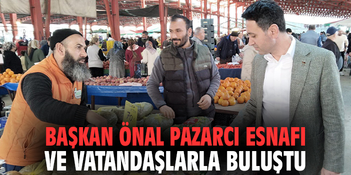 Başkan Önal pazarcı esnafı ve vatandaşlarla buluştu