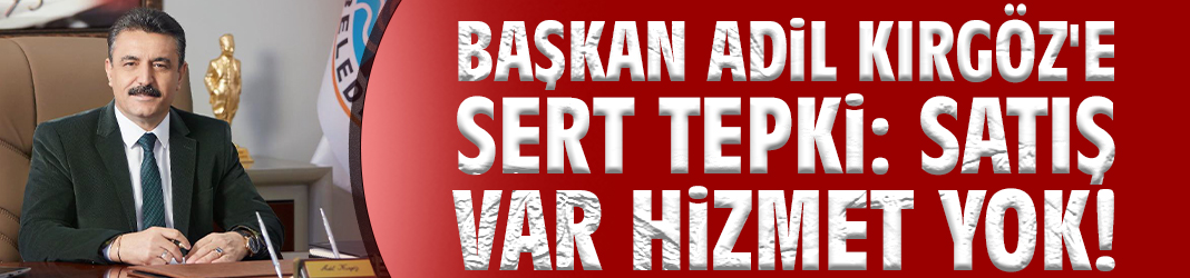 Başkan Kırgöz'e sert tepki: Satış var hizmet yok!