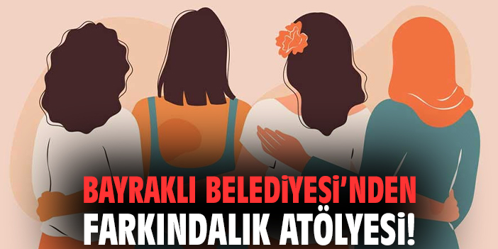 Bayraklı Belediyesi’nden farkındalık atölyesi!