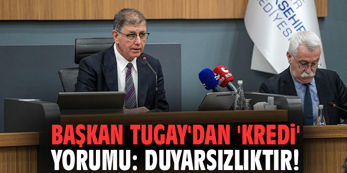 Başkan Tugay'dan 'kredi' yorumu: Duyarsızlıktır!