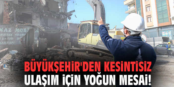 Büyükşehir'den kesintisiz ulaşım için yoğun mesai!