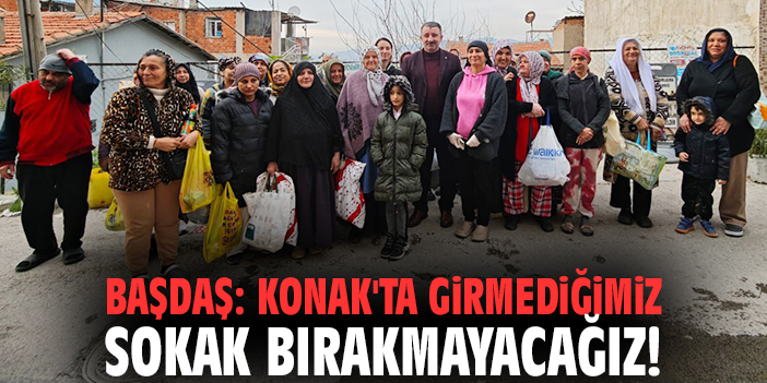 Başkan Başdaş: Konak'ta girmediğimiz sokak bırakmayacağız!