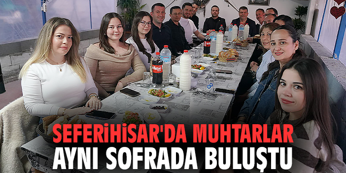Seferihisar'da muhtarlar aynı sofrada buluştu