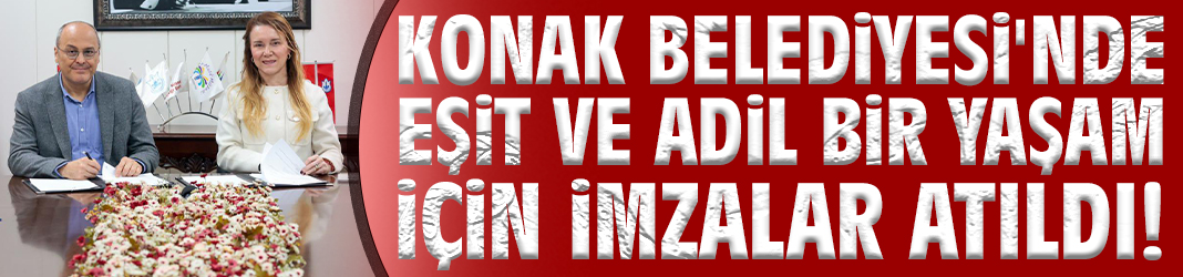 Konak Belediyesi'nde eşit ve adil bir yaşam için imzalar atıldı!