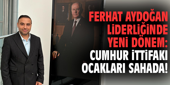 Ferhat Aydoğan liderliğinde yeni dönem: Cumhur İttifakı Ocakları sahada!