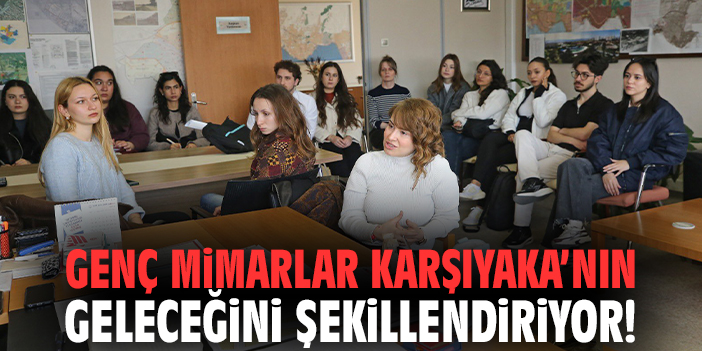 Genç mimarlar Karşıyaka’nın geleceğini şekillendiriyor!