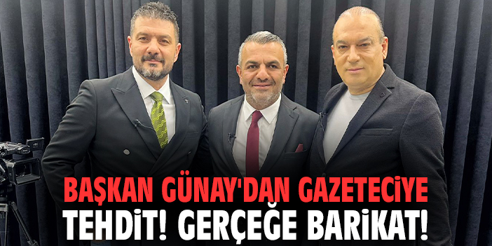 Başkan Günay'dan gazeteciye tehdit! Gerçeğe barikat!