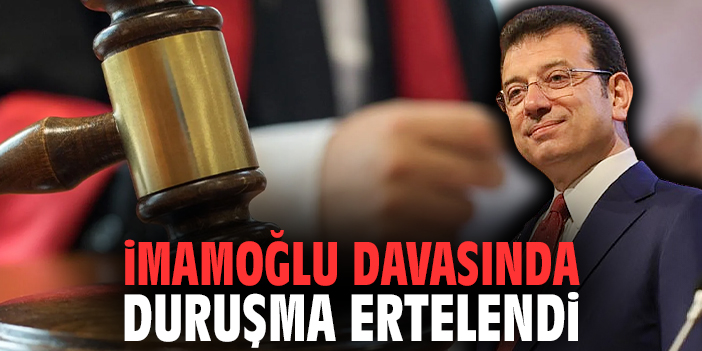 İmamoğlu davasında duruşma ertelendi