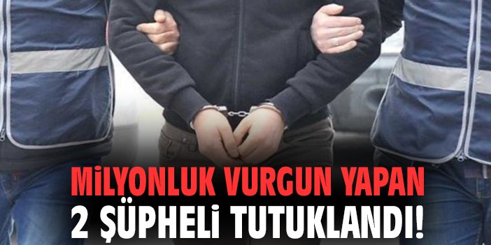 Milyonluk vurgun yapan 2 şüpheli tutuklandı!