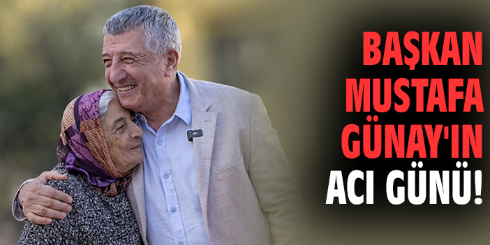 Başkan Mustafa Günay'ın acı günü!