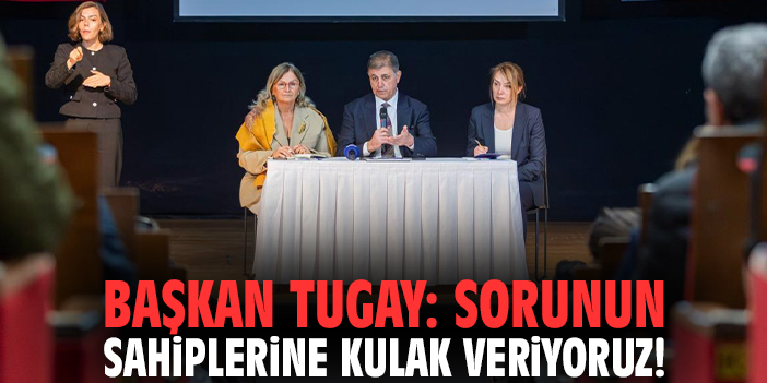 Başkan Tugay: Sorunun sahiplerine kulak veriyoruz!
