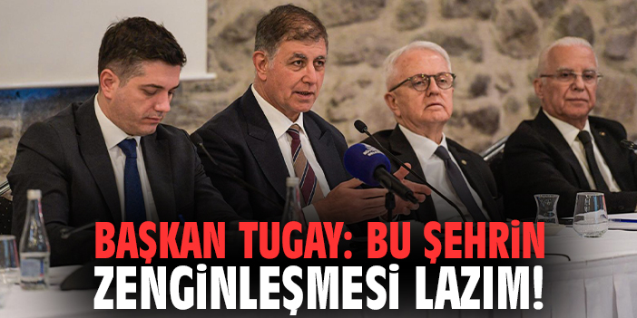 Başkan Tugay: Bu şehrin zenginleşmesi lazım!