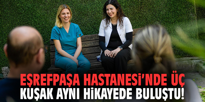 Eşrefpaşa Hastanesi’nde üç kuşak aynı hikayede buluştu!