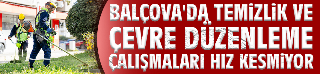 Balçova'da temizlik ve çevre düzenleme çalışmaları hız kesmiyor