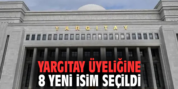 Yargıtay üyeliğine 8 yeni isim seçildi!
