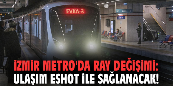İzmir Metro'da ray değişimi: Ulaşım ESHOT ile sağlanacak!