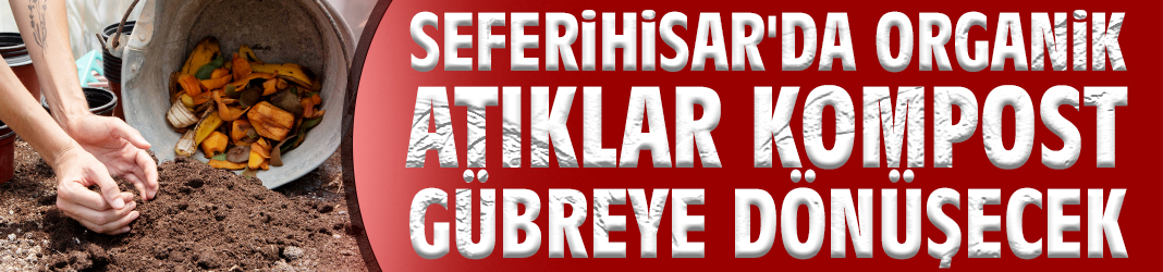 Seferihisar'da organik atıklar kompost gübreye dönüşecek