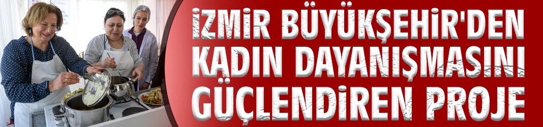 İzmir Büyükşehir'den kadın dayanışmasını güçlendiren proje