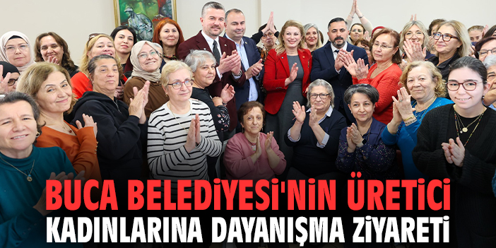 Buca Belediyesi'nin üretici kadınlarına dayanışma ziyareti