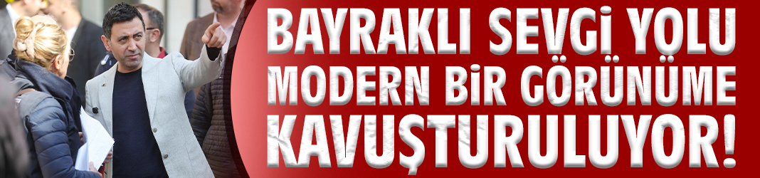 Bayraklı Sevgi Yolu modern bir görünüme kavuşturuluyor!
