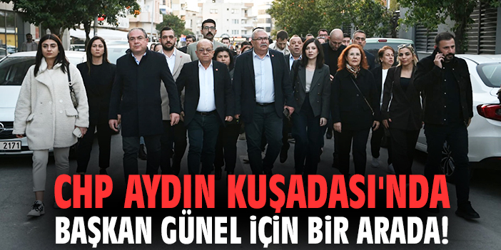 CHP Aydın Kuşadası'nda Başkan Günel için bir arada!
