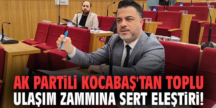 AK Partili Kocabaş'tan toplu ulaşım zammına sert eleştiri!