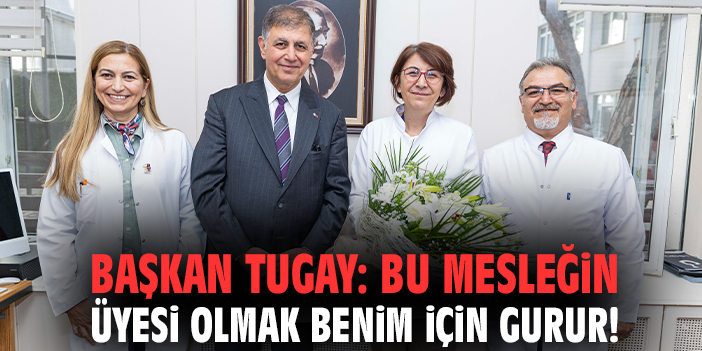 Başkan Tugay: Bu mesleğin üyesi olmak benim için gurur!