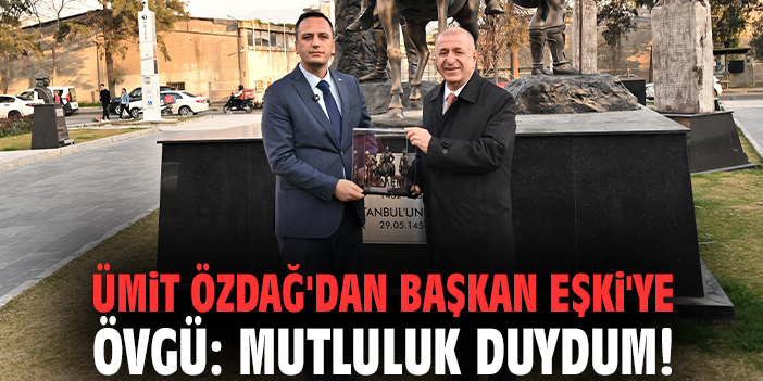 Ümit Özdağ'dan Başkan Eşki'ye övgü: Mutluluk duydum!