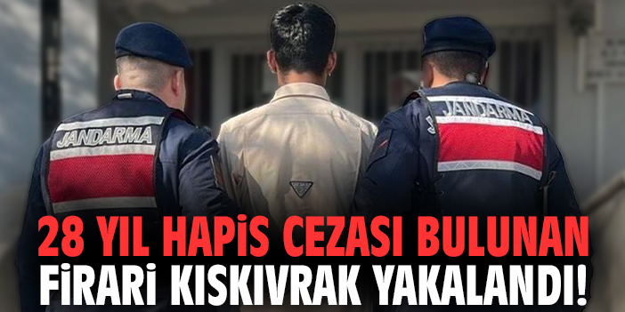 28 yıl hapis cezası bulunan firari kıskıvrak yakalandı!