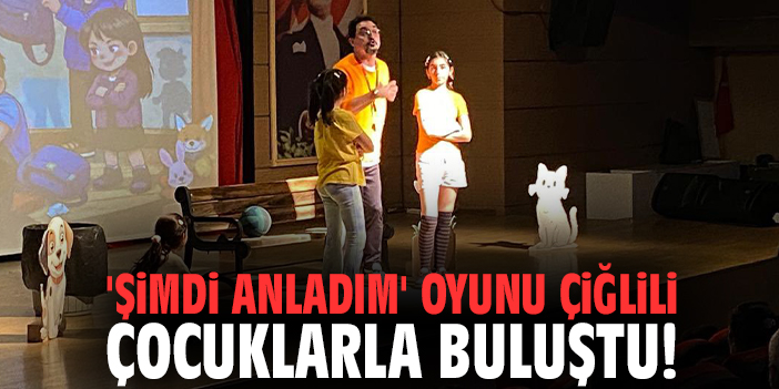 'Şimdi Anladım' oyunu Çiğlili çocuklarla buluştu!