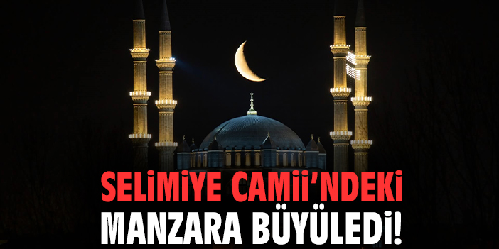 Selimiye Camii’ndeki manzara büyüledi!
