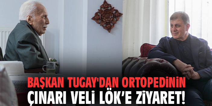 Başkan Tugay'dan ortopedinin çınarı Veli Lök’e ziyaret!