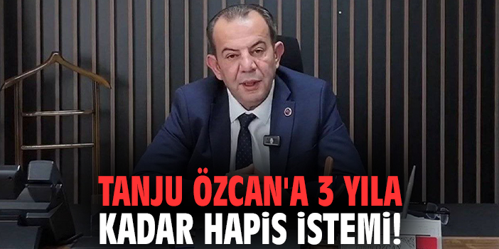 Tanju Özcan'a 3 yıla kadar hapis istemi!